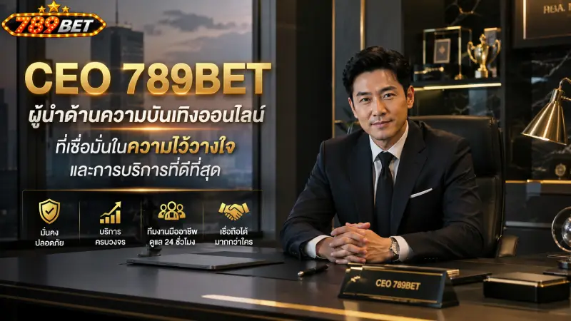 CEO 789bet วิสัยทัศน์มาตรฐานยุโรป พัฒนาระบบ 24 ชม.