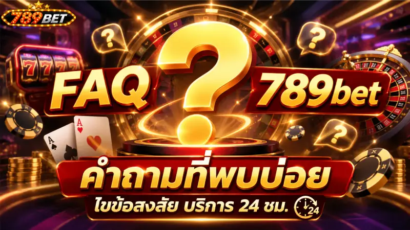 FAQ 789bet คำถามที่พบบ่อย ไขข้อสงสัย บริการ 24 ชม.