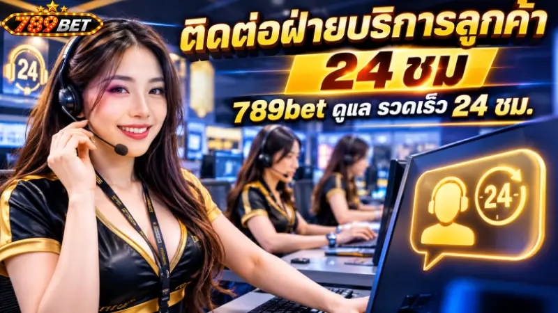 ติดต่อฝ่ายบริการลูกค้า 24 ชม 789bet ดูแล รวดเร็ว 24 ชม.