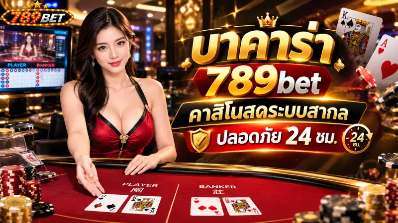 บาคาร่า 789bet คาสิโนสดระบบสากล ปลอดภัย 24 ชม.